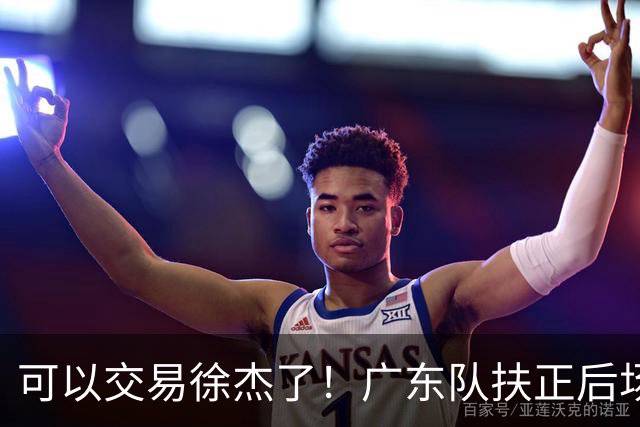 可以交易徐杰了！广东队扶正后场大杀器，朱芳雨亲自作担保！