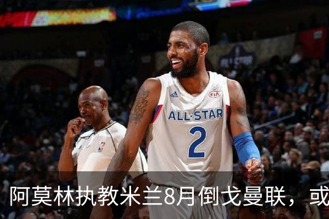 阿莫林执教米兰8月倒戈曼联，或为拉爵省千万！曼联锁定1.3亿收入